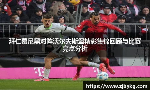 熊猫体育拜仁慕尼黑对阵沃尔夫斯堡精彩集锦回顾与比赛亮点分析