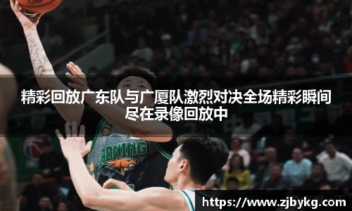 熊猫体育精彩回放广东队与广厦队激烈对决全场精彩瞬间尽在录像回放中